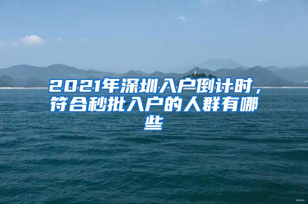 2021年深圳入户倒计时，符合秒批入户的人群有哪些