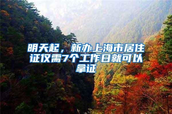 明天起，新办上海市居住证仅需7个工作日就可以拿证