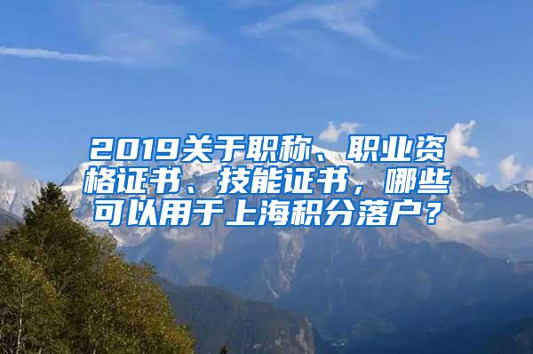 2019关于职称、职业资格证书、技能证书，哪些可以用于上海积分落户？