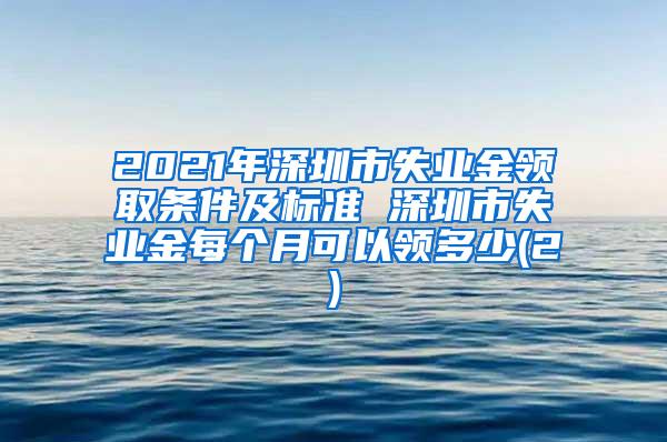 2021年深圳市失业金领取条件及标准 深圳市失业金每个月可以领多少(2)