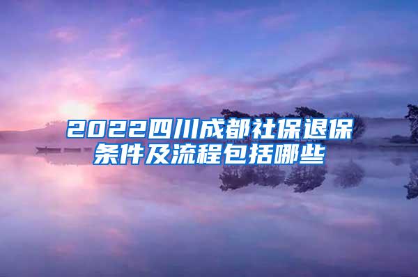 2022四川成都社保退保条件及流程包括哪些