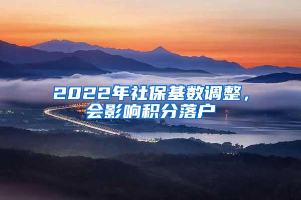 2022年社保基数调整，会影响积分落户