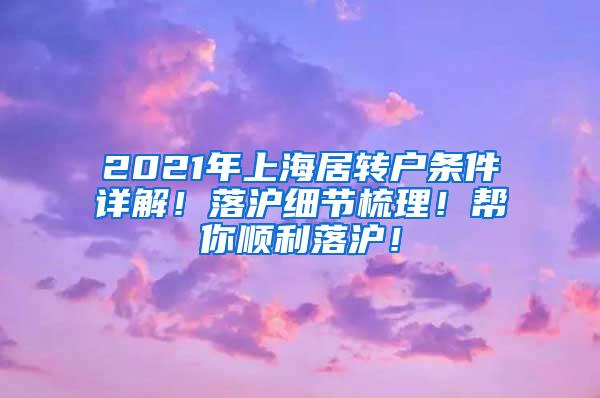 2021年上海居转户条件详解！落沪细节梳理！帮你顺利落沪！