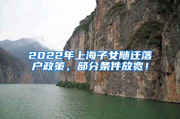 2022年上海子女随迁落户政策，部分条件放宽！