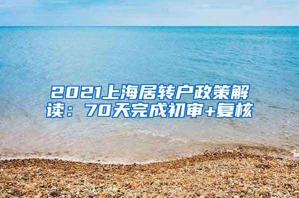 2021上海居转户政策解读：70天完成初审+复核