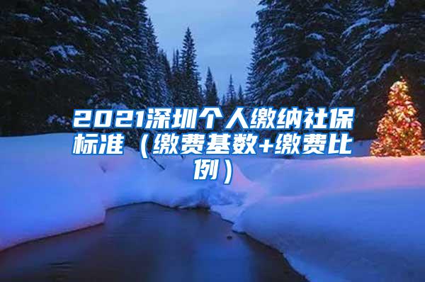 2021深圳个人缴纳社保标准（缴费基数+缴费比例）