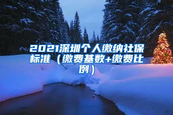 2021深圳个人缴纳社保标准（缴费基数+缴费比例）