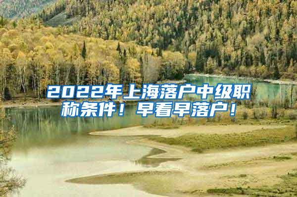 2022年上海落户中级职称条件！早看早落户！