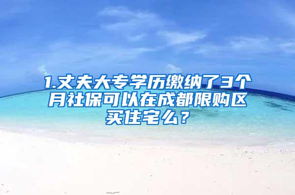 1.丈夫大专学历缴纳了3个月社保可以在成都限购区买住宅么？