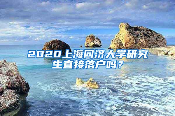 2020上海同济大学研究生直接落户吗？