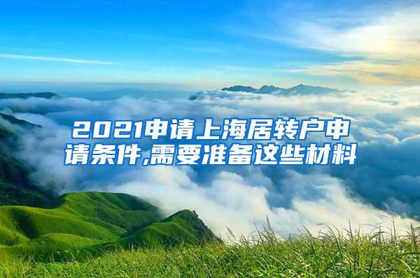 2021申请上海居转户申请条件,需要准备这些材料