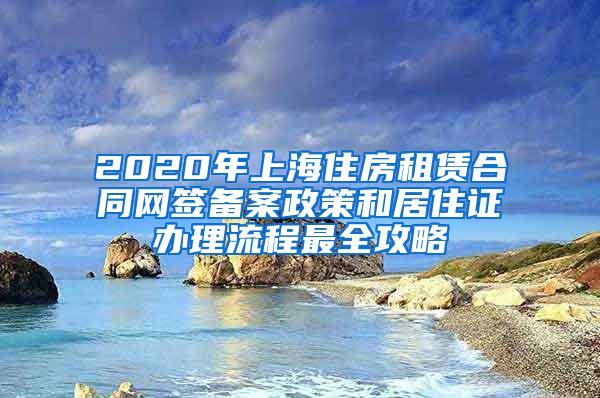 2020年上海住房租赁合同网签备案政策和居住证办理流程最全攻略