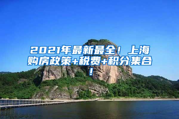 2021年最新最全！上海购房政策+税费+积分集合！