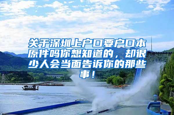 关于深圳上户口要户口本原件吗你想知道的，却很少人会当面告诉你的那些事！