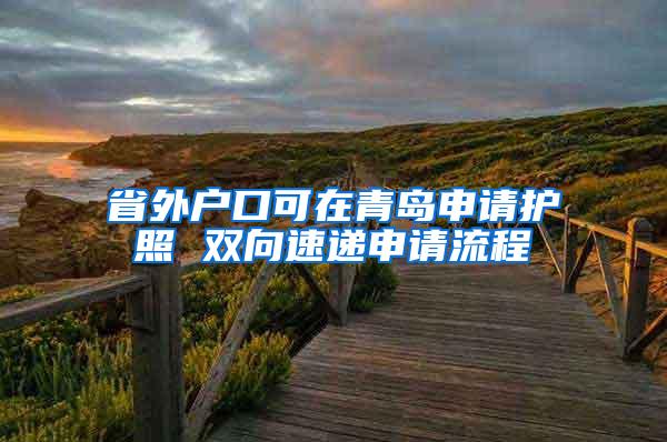 省外户口可在青岛申请护照 双向速递申请流程