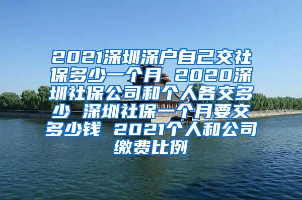 2021深圳深户自己交社保多少一个月 2020深圳社保公司和个人各交多少 深圳社保一个月要交多少钱 2021个人和公司缴费比例