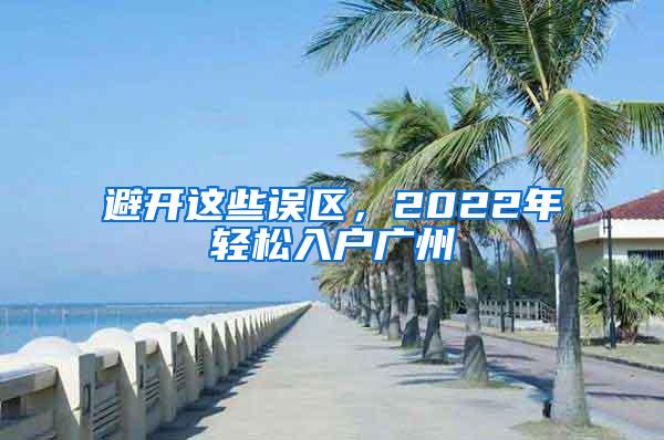 避开这些误区，2022年轻松入户广州