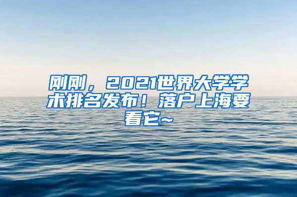 刚刚，2021世界大学学术排名发布！落户上海要看它~