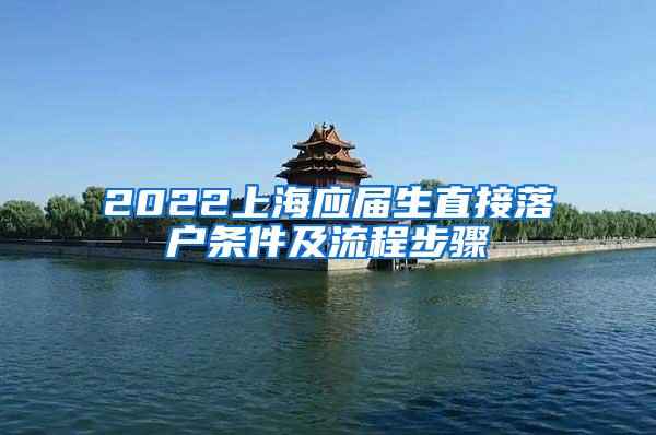 2022上海应届生直接落户条件及流程步骤