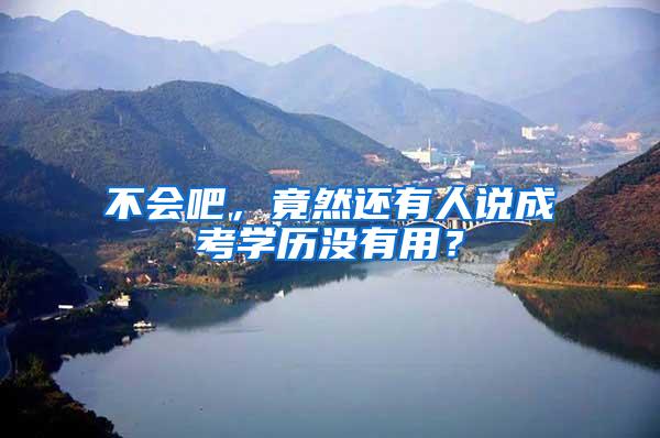 不会吧，竟然还有人说成考学历没有用？