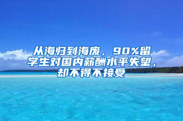 从海归到海废，90%留学生对国内薪酬水平失望，却不得不接受