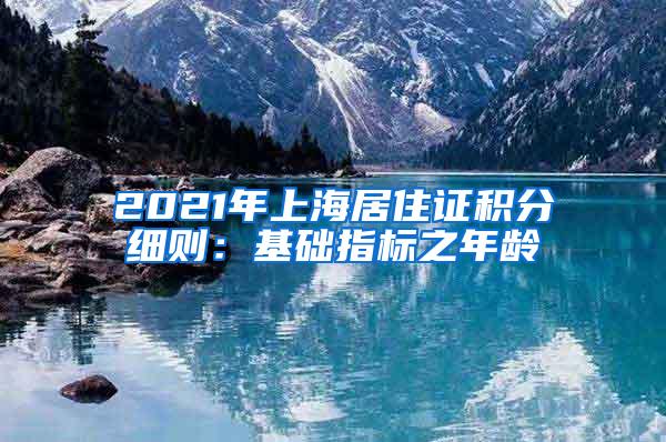 2021年上海居住证积分细则：基础指标之年龄