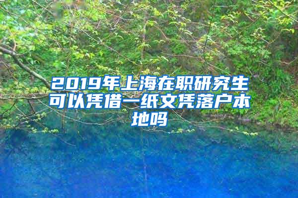 2019年上海在职研究生可以凭借一纸文凭落户本地吗