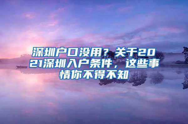 深圳户口没用？关于2021深圳入户条件，这些事情你不得不知