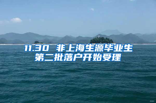 11.30 非上海生源毕业生第二批落户开始受理