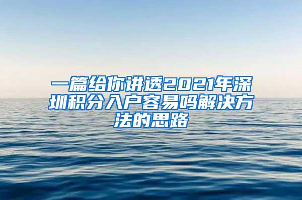 一篇给你讲透2021年深圳积分入户容易吗解决方法的思路