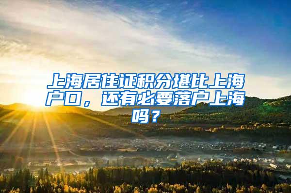 上海居住证积分堪比上海户口，还有必要落户上海吗？