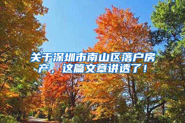 关于深圳市南山区落户房产，这篇文章讲透了！