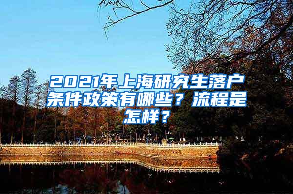 2021年上海研究生落户条件政策有哪些？流程是怎样？