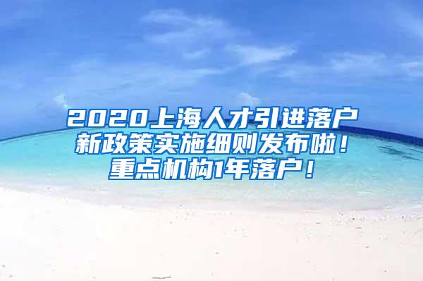 2020上海人才引进落户新政策实施细则发布啦！重点机构1年落户！