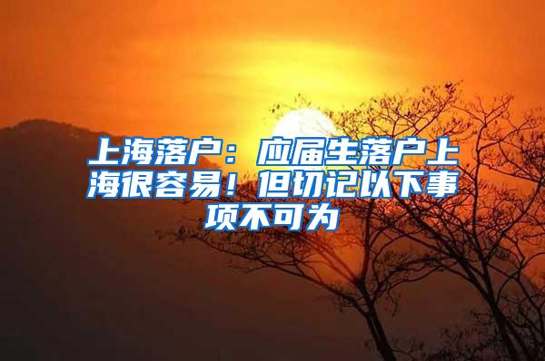 上海落户：应届生落户上海很容易！但切记以下事项不可为