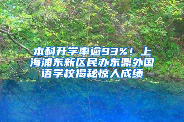 本科升学率逾93%！上海浦东新区民办东鼎外国语学校揭秘惊人成绩