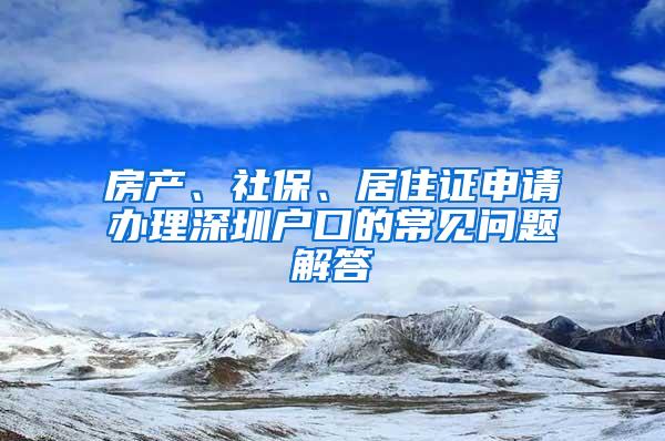 房产、社保、居住证申请办理深圳户口的常见问题解答