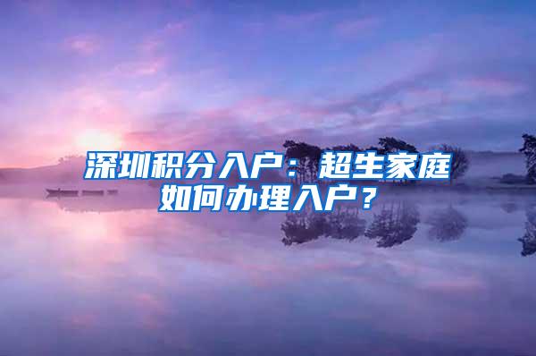 深圳积分入户：超生家庭如何办理入户？