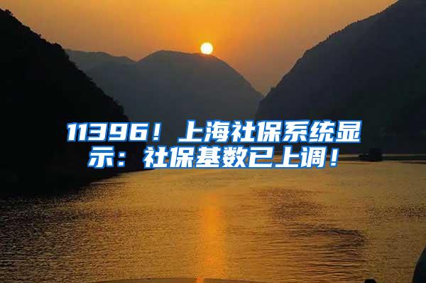 11396！上海社保系统显示：社保基数已上调！