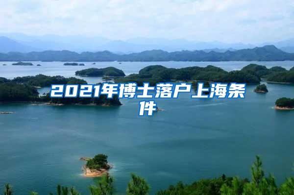 2021年博士落户上海条件