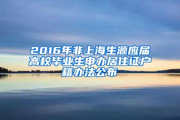 2016年非上海生源应届高校毕业生申办居住证户籍办法公布