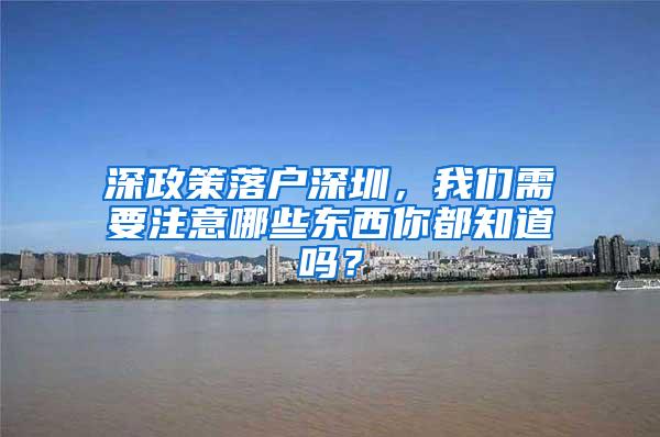 深政策落户深圳，我们需要注意哪些东西你都知道吗？