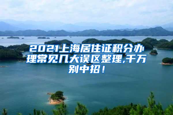 2021上海居住证积分办理常见几大误区整理,千万别中招！