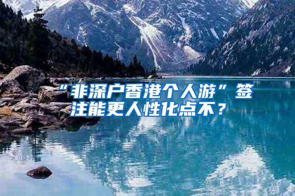 “非深户香港个人游”签注能更人性化点不？