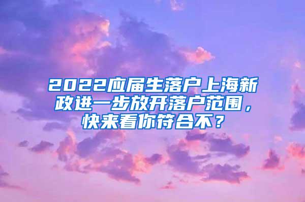 2022应届生落户上海新政进一步放开落户范围，快来看你符合不？