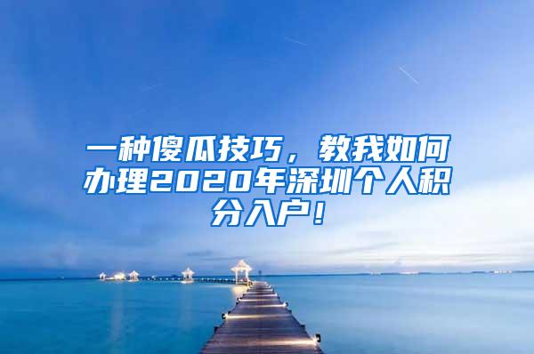 一种傻瓜技巧，教我如何办理2020年深圳个人积分入户！