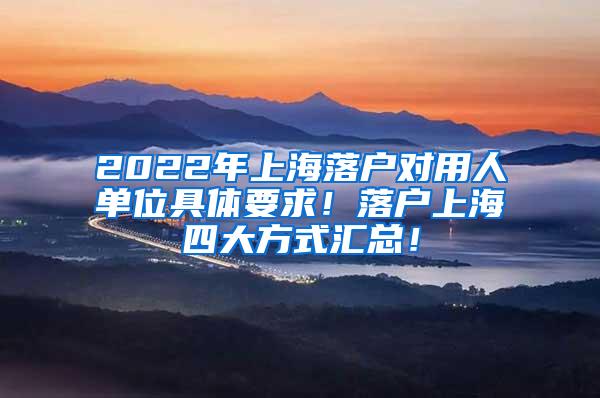 2022年上海落户对用人单位具体要求！落户上海四大方式汇总！