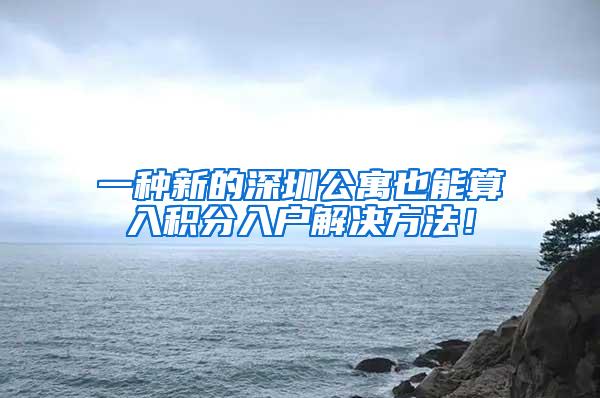 一种新的深圳公寓也能算入积分入户解决方法！