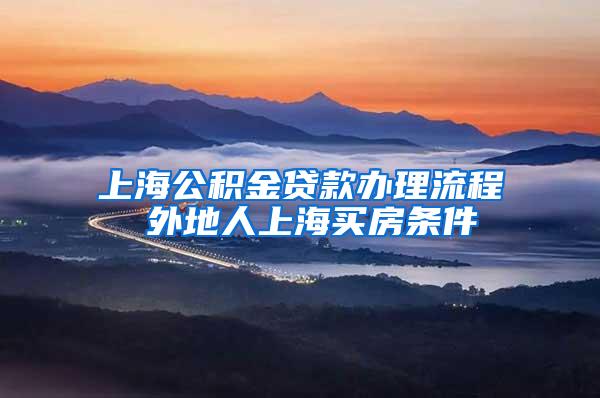 上海公积金贷款办理流程 外地人上海买房条件