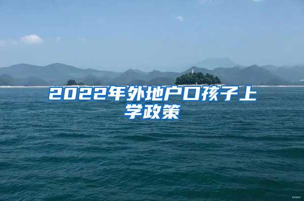 2022年外地户口孩子上学政策